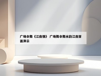 广场伞舞《江南情》 广场舞伞舞水韵江南背面演示