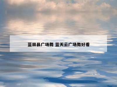 蓝田县广场舞 蓝天云广场舞好看