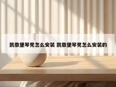凯撒堡琴凳怎么安装 凯撒堡琴凳怎么安装的