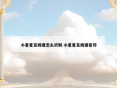 小星星五线谱怎么识别 小星星五线谱音符
