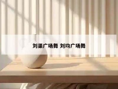 刘渠广场舞 刘均广场舞
