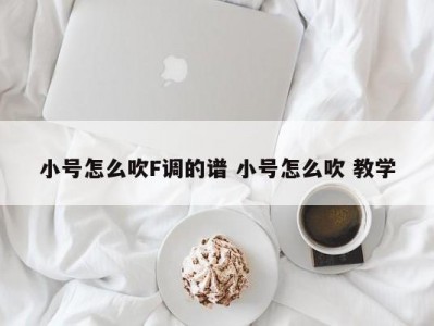 小号怎么吹F调的谱 小号怎么吹 教学