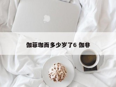 伽菲珈而多少岁了6 伽非