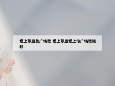 爱上草原美广场舞 爱上草原爱上你广场舞视频