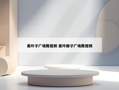 美玲子广场舞视频 美玲娜子广场舞视频
