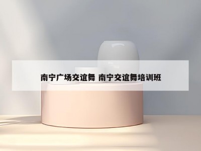 南宁广场交谊舞 南宁交谊舞培训班