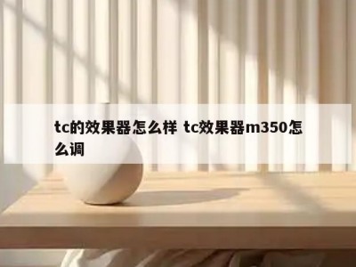 tc的效果器怎么样 tc效果器m350怎么调