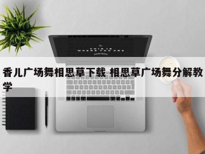 香儿广场舞相思草下载 相思草广场舞分解教学