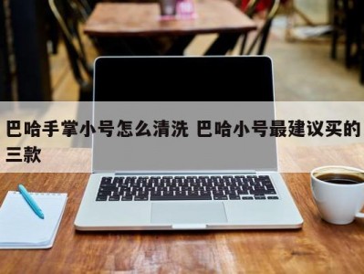 巴哈手掌小号怎么清洗 巴哈小号最建议买的三款