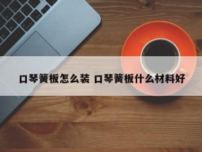 口琴簧板怎么装 口琴簧板什么材料好