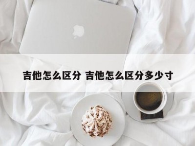 吉他怎么区分 吉他怎么区分多少寸