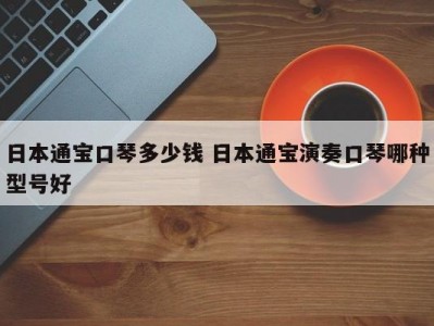 日本通宝口琴多少钱 日本通宝演奏口琴哪种型号好