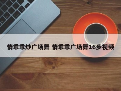 情乖乖炒广场舞 情乖乖广场舞16步视频