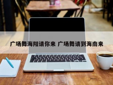 广场舞海阳请你来 广场舞请到海南来