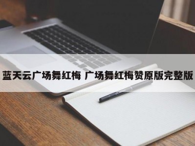 蓝天云广场舞红梅 广场舞红梅赞原版完整版