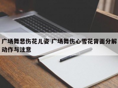 广场舞悲伤花儿姿 广场舞伤心雪花背面分解动作与注意