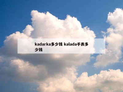 kadarka多少钱 kalada手表多少钱