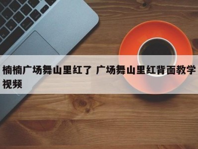 楠楠广场舞山里红了 广场舞山里红背面教学视频
