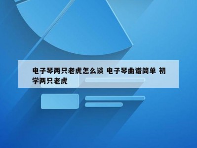 电子琴两只老虎怎么谈 电子琴曲谱简单 初学两只老虎