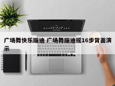 广场舞快乐蹦迪 广场舞蹦迪摇16步背面演示