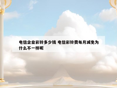 电信企业彩铃多少钱 电信彩铃费每月减免为什么不一样呢
