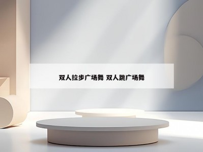 双人拉步广场舞 双人跳广场舞