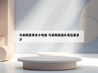 马来西亚用多少电插 马来西亚插头电压是多少