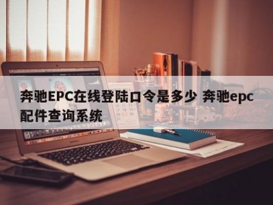 奔驰EPC在线登陆口令是多少 奔驰epc配件查询系统