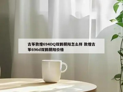 古筝敦煌694DQ双鹤朝阳怎么样 敦煌古筝696d双鹤朝阳价格