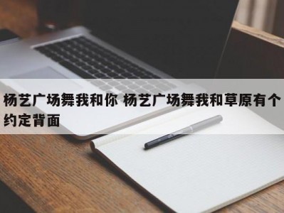 杨艺广场舞我和你 杨艺广场舞我和草原有个约定背面