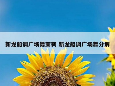 新龙船调广场舞茉莉 新龙船调广场舞分解