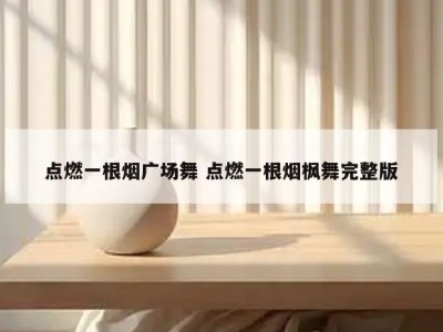 点燃一根烟广场舞 点燃一根烟枫舞完整版