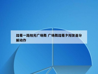 踏着一路阳光广场舞 广场舞踏着夕阳背面分解动作