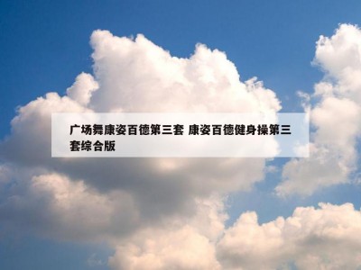广场舞康姿百德第三套 康姿百德健身操第三套综合版