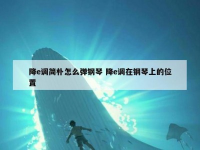 降e调简朴怎么弹钢琴 降e调在钢琴上的位置