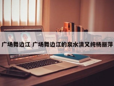 广场舞边江 广场舞边江的泉水清又纯杨丽萍
