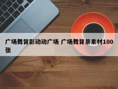 广场舞背影动动广场 广场舞背景素材100张