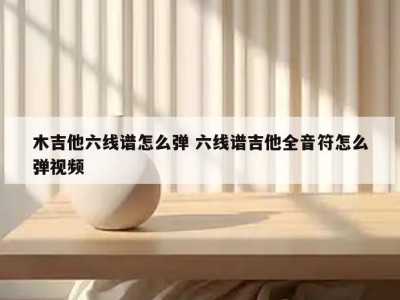 木吉他六线谱怎么弹 六线谱吉他全音符怎么弹视频