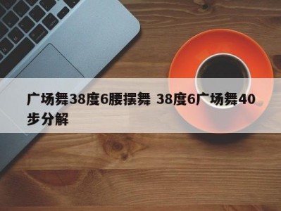 广场舞38度6腰摆舞 38度6广场舞40步分解