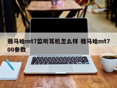 雅马哈mt7监听耳机怎么样 雅马哈mt700参数