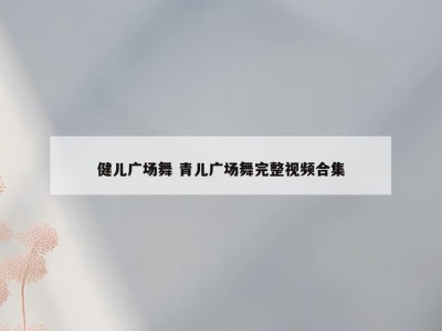 健儿广场舞 青儿广场舞完整视频合集