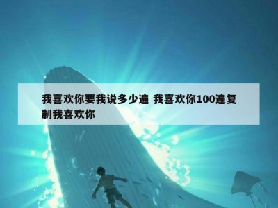 我喜欢你要我说多少遍 我喜欢你100遍复制我喜欢你