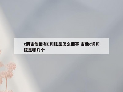 c调吉他谱有E和弦是怎么回事 吉他c调和弦是哪几个
