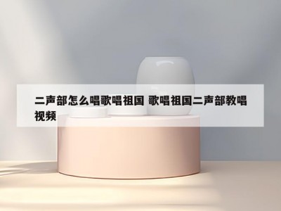 二声部怎么唱歌唱祖国 歌唱祖国二声部教唱视频