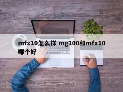 mfx10怎么样 mg100和mfx10哪个好