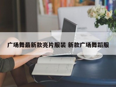 广场舞最新款亮片服装 新款广场舞蹈服