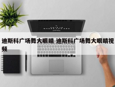 迪斯科广场舞大眼睛 迪斯科广场舞大眼睛视频