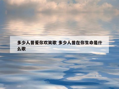 多少人曾爱你欢笑歌 多少人曾在你生命是什么歌
