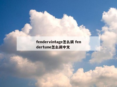 fendervintage怎么调 fendertune怎么调中文