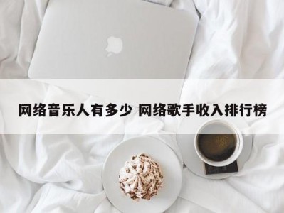 网络音乐人有多少 网络歌手收入排行榜